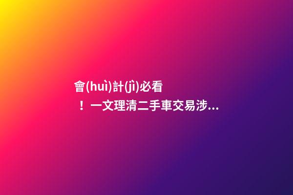 會(huì)計(jì)必看！一文理清二手車交易涉稅問題